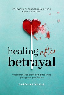 Healing After Betrayal: Experience God's Love and Grace While Getting Over Your Divorce