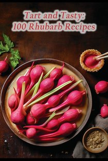 Tart and Tasty: 100 Rhubarb Recipes