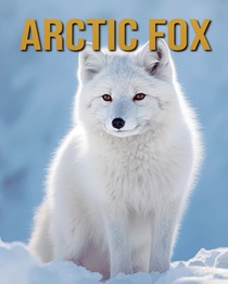 Arctic Fox: Arctic Fox: Amazing Photos and Fun Facts Book