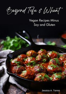 Beyond Tofu & Wheat: Vegan Recipes Minus Soy and Gluten