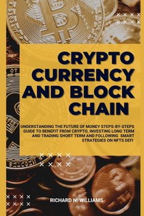 Cryptocurrency and Block Chain: Understanding the Future of Money Steps-By-Steps Guide to Benefit from Crypto, Investing Long Term and Trading Short T