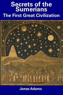 Secrets of the Sumerians: The First Great Civilization