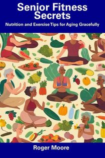 Senior Fitness Secrets: Nutrition and Exercise Tips for Aging Gracefully