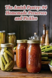 The Amish Pantry: 94 Homemade Preserves and Pickles