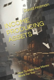 Income Producing Assets: How To Make Your Money Work For You