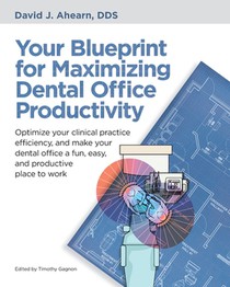 Your Blueprint for Maximizing Dental Office Productivity: Optimize your clinical practice efficiency, and make your dental office a fun, easy, and pro