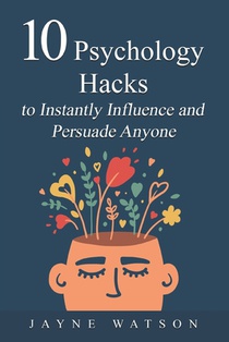 10 Psychology Hacks in Instantly Pursuade Anyone Anytime: Get What You Want Now