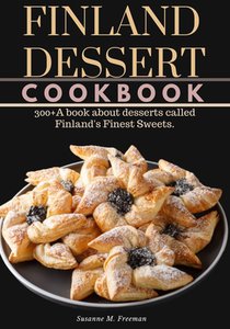 Finland Dessert Cookbook: 300+A book about desserts called Finland's Finest Sweets.