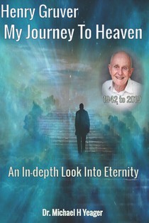 Henry Gruver - My Journey To Heaven: An In-depth Look Into Eternity