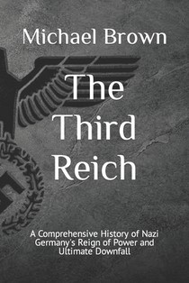 The Third Reich: A Comprehensive History of Nazi Germany's Reign of Power and Ultimate Downfall