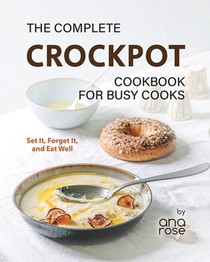 The Complete Crockpot Cookbook for Busy Cooks: Set It, Forget It, and Eat Well