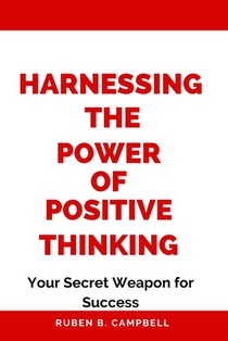 Harnessing the Power of Positive Thinking: Your Secret Weapon for Success