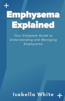 Emphysema Explained: Your Complete Guide to Understanding and Managing Emphysema