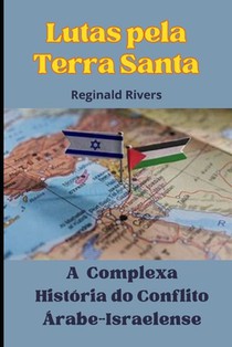 Lutas pela Terra Santa: A Complexa História do Conflito Árabe- Israelense