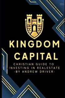 Kingdom Capital: Christian Guide To Investing In Realestate