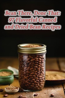 Bean There, Done That: 97 Flavorful Canned and Dried Bean Recipes