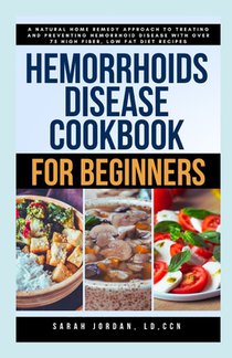 Hemorrhoids Disease Cookbook for Beginners: A Natural Home Remedy Approach to Treating and Preventing Hemorrhoid Disease with Over 75 High Fiber, Low