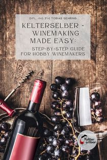 Kelterselber - Winemaking Made Easy: Step-By-Step Guide for Hobby Winemakers