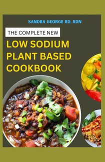 The Complete New Low Sodium Plant Based Cookbook: A Low Sodium Plant based lifestyle Guide and Cookbook
