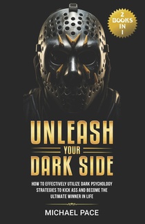 Unleash Your Dark Side: (2 Books in 1) How to Effectively Utilize Dark Psychology Strategies to Kick Ass and Become the Ultimate Winner in Lif