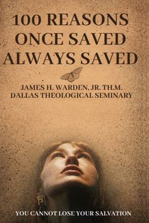 100 Reasons Once Saved Always Saved: You Cannot Lose Your Salvation