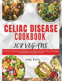 Celiac Disease Cookbook for Vegan: A Culinary Journey of Gluten-Free Bliss and Plant-Based Delights for Health-Conscious Living