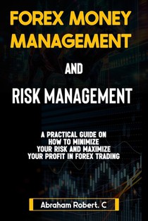 Forex Money Management And Risk Management: A practical Guide On How To Minimize Your Risk And Maximize Your Profit In Forex, Understanding How To Use