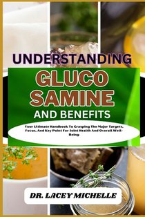 Understanding Glucosamine and Benefits: Your Ultimate Handbook To Grasping The Major Targets, Focus, And Key Point For Joint Health And Overall Well-B