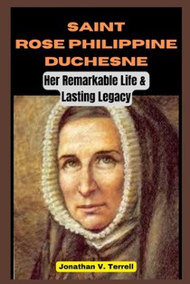 Saint Rose Philippine Duchesne: Her Remarkable Life and Lasting Legacy