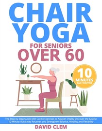 Chair Yoga for Seniors Over 60: The Step-by-Step Guide with Cardio Exercises to Awaken Vitality Discover the Easiest 10-Minute Illustrated Routines an