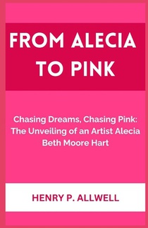From Alecia to Pink: Chasing Dreams, Chasing Pink: The Unveiling of an Artist Alecia Beth Moore Hart