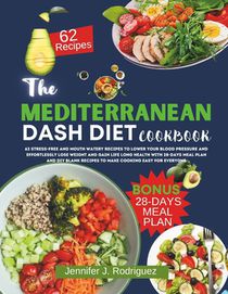 The Mediterranean Dash Diet Cookbook: 62 Stress-Free And Mouth Watery Recipes To Lower Your Blood Pressure And Effortlessly Lose Weight For Life Long