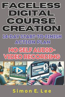 Faceless Digital Course Creation: 14-Day Start-to-Finish Action Plan (No Self Audio-Video Recording): Beginner's 1 Digital Course Every 14 Days. Build