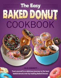 The Easy Baked Donut Cookbook: Treat yourself to a delicious journey to the best baked donuts ever by making Baked Donuts