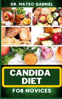 Candida Diet for Novices: Enriched Recipes, Foods, Meal Plan & Procedures That Focuses On Optimal Wellness, Transforming Health, Stress Reductio