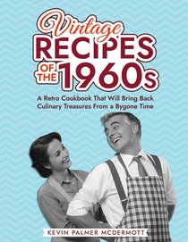 Vintage Recipes of the 1960s: A Retro Cookbook That Will Bring Back Culinary Treasures From a Bygone Time