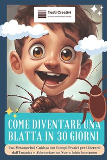 Come Diventare una Blatta in 30 Giorni: Una Metamorfosi Guidata con Esempi Pratici per Liberarsi dall'Umanità e Abbracciare un Nuovo Inizio Insettuoso