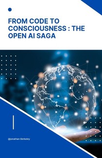 From Code to Consciousness: The OpenAI Saga: Unveiling the story of Open AI: Bridging the gap from Algorithms to True Consciousness