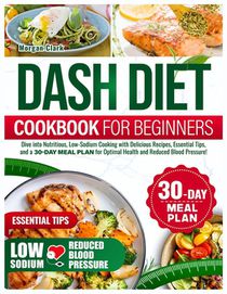 Dash diet Cookbook for beginners: Dive into Nutritious, Low-Sodium Cooking with Delicious Recipes, Essential Tips, and a 30-day Meal Plan for Optimal