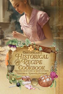 Dragonblade's Historical Recipe Cookbook: Recipes from some of your favorite Historical Romance Authors