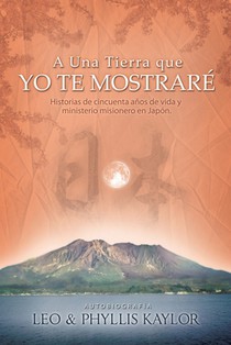 A Una Tierra que YO TE MOSTRARÉ: Historias de cincuenta años de vida y ministerio misionero en Japón.