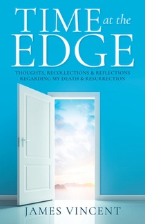 Time at the Edge: Thoughts, Recollections & Reflections Regarding My Death & Resurrection