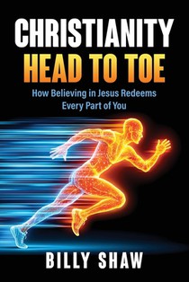 Christianity Head to Toe: How Believing in Jesus Redeems Every Part of You