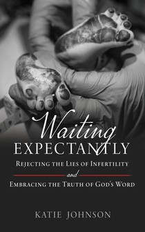 Waiting Expectantly: Rejecting the Lies of Infertility and Embracing the Truth of God's Word