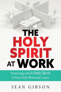 The Holy Spirit at Work: Partnering with the Holy Spirit in Your Daily Work and Career
