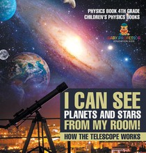 I Can See Planets and Stars from My Room! How The Telescope Works - Physics Book 4th Grade | Children's Physics Books