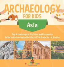 Archaeology for Kids - Asia - Top Archaeological Dig Sites and Discoveries | Guide on Archaeological Artifacts | 5th Grade Social Studies