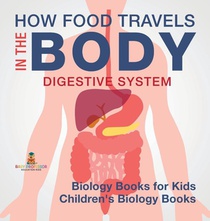 How Food Travels In The Body - Digestive System - Biology Books for Kids Children's Biology Books