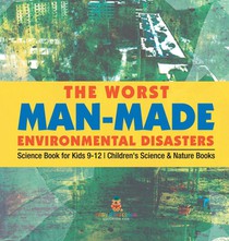 The Worst Man-Made Environmental Disasters - Science Book for Kids 9-12 | Children's Science & Nature Books