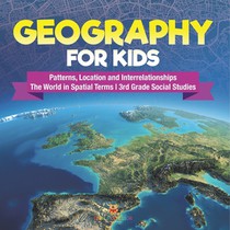 Geography for Kids - Patterns, Location and Interrelationships | The World in Spatial Terms | 3rd Grade Social Studies